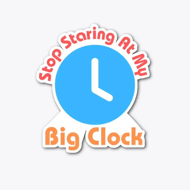 Stop Staring At My Big Clock